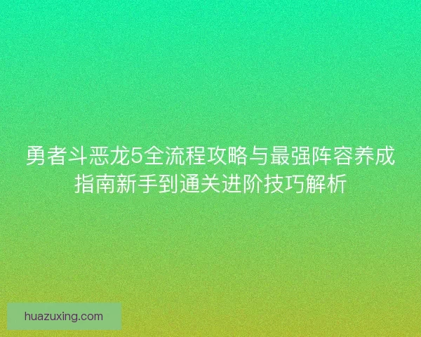 勇者斗恶龙5全流程攻略与最强阵容养成指南新手到通关进阶技巧解析